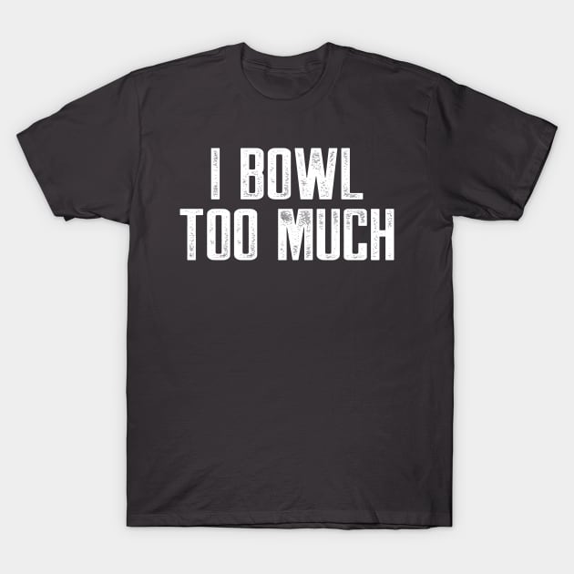 I bowl too much T-Shirt by AnnoyingBowlerTees